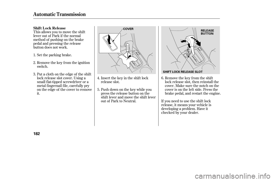 HONDA ACCORD 2005 CL7 / 7.G Owners Manual This allows you to move the shif t 
lever out of Park if the normal
method of pushing on the brake
pedal and pressing the release
button does not work.Set the parking brake. 
Remove the key from the i