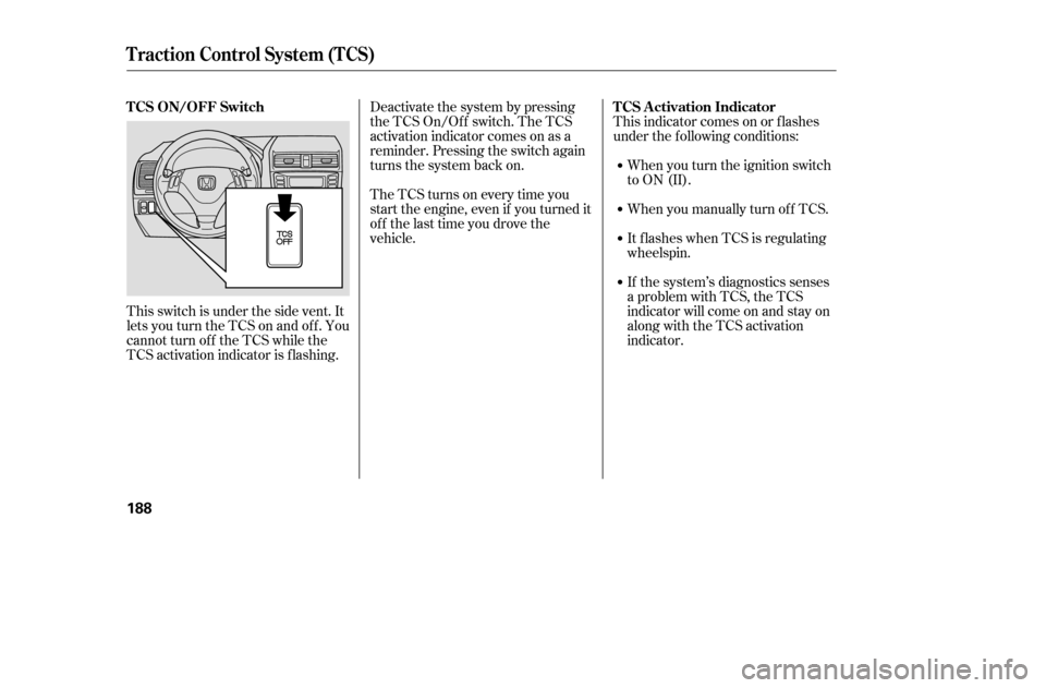 HONDA ACCORD 2005 CL7 / 7.G Owners Manual Deactivate the system by pressing 
the TCS On/Off switch. The TCS
activation indicator comes on as a
reminder. Pressing the switch again
turns the system back on. 
The TCS turns on every time you 
sta