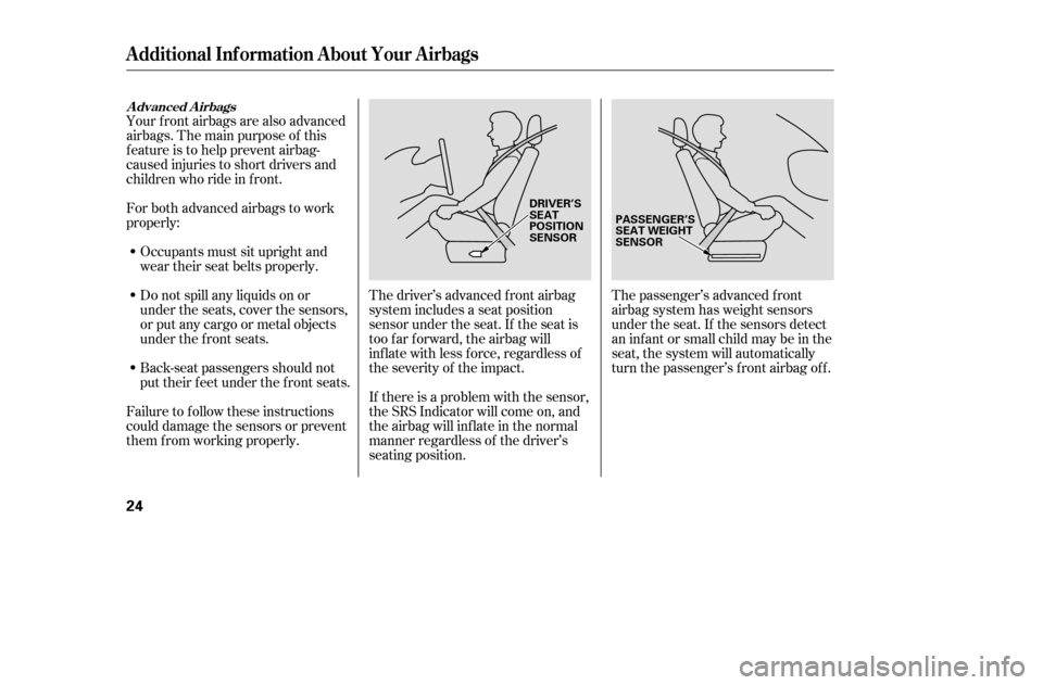HONDA ACCORD 2005 CL7 / 7.G Owners Manual The driver’s advanced front airbag 
system includes a seat position
sensor under the seat. If the seat is
too f ar f orward, the airbag will
inf late with less f orce, regardless of
the severity of 