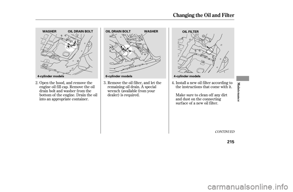 HONDA ACCORD 2005 CL7 / 7.G Owners Manual Install a new oil f ilter according to 
the instructions that come with it.
Open the hood, and remove the
engine oil f ill cap. Remove the oil
drain bolt and washer f rom the
bottom of the engine. Dra