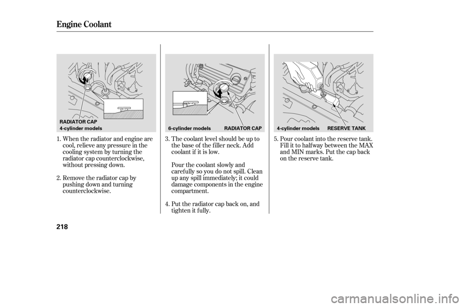 HONDA ACCORD 2005 CL7 / 7.G Owners Manual When the radiator and engine are 
cool, relieve any pressure in the
cooling system by turning the
radiator cap counterclockwise,
without pressing down. 
Remove the radiator cap by 
pushing down and tu