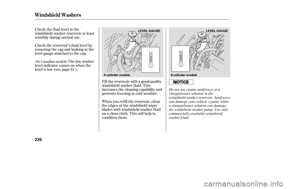 HONDA ACCORD 2005 CL7 / 7.G Owners Manual Check the f luid level in the 
windshield washer reservoir at least
monthly during normal use. 
Check the reservoir’s f luid level by 
removing the cap and looking at the
level gauge attached to the