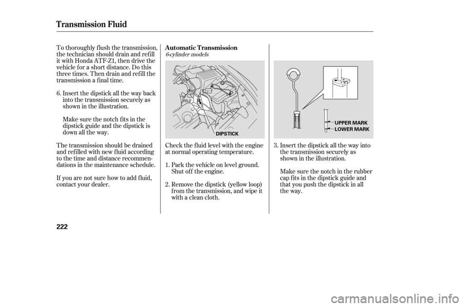 HONDA ACCORD 2005 CL7 / 7.G Owners Manual To thoroughly f lush the transmission, 
the technician should drain and ref ill
it with Honda ATF-Z1, then drive the
vehicle f or a short distance. Do this
three times. Then drain and ref ill the
tran