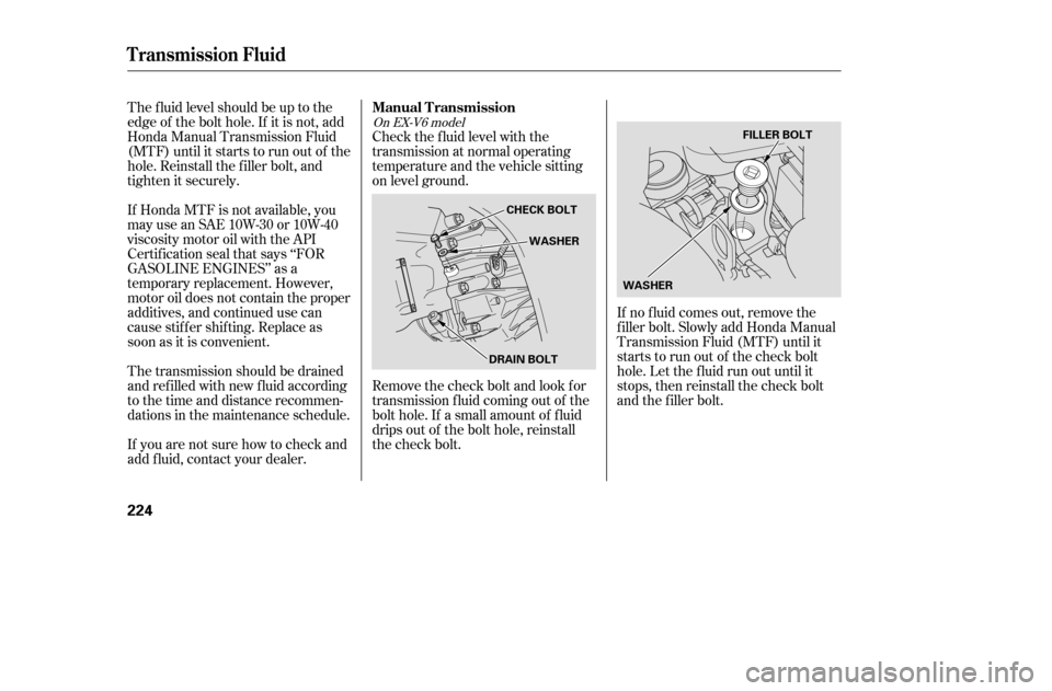 HONDA ACCORD 2005 CL7 / 7.G User Guide The f luid level should be up to the 
edge of the bolt hole. If it is not, add
Honda Manual Transmission Fluid
(MTF) until it starts to run out of the
hole. Reinstall the f iller bolt, and
tighten it 
