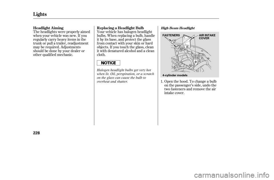 HONDA ACCORD 2005 CL7 / 7.G Owners Manual Open the hood. To change a bulb 
on the passenger’s side, undo the
two fasteners and remove the air
intake cover.
Theheadlightswereproperlyaimed
when your vehicle was new. If you
regularly carry hea