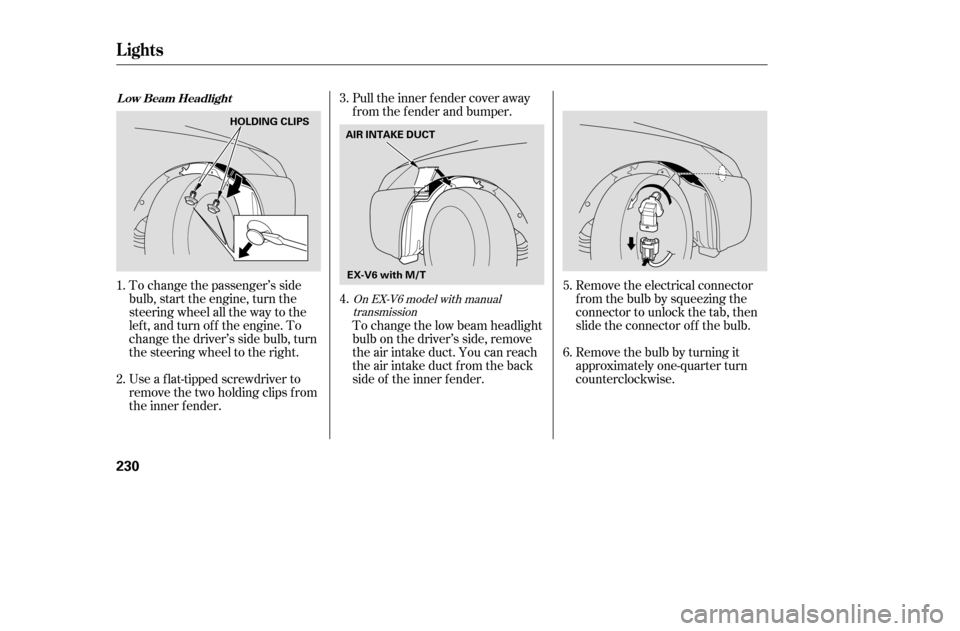 HONDA ACCORD 2005 CL7 / 7.G Owners Manual Remove the electrical connector 
fromthebulbbysqueezingthe
connector to unlock the tab, then
slide the connector of f the bulb. 
Remove the bulb by turning it 
approximately one-quarter turn
countercl