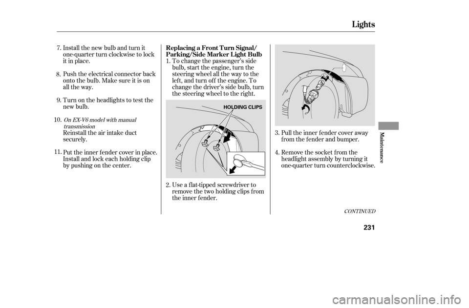 HONDA ACCORD 2005 CL7 / 7.G Owners Manual Pull the inner f ender cover away 
f rom the f ender and bumper. 
Remove the socket from the 
headlight assembly by turning it
one-quarter turn counterclockwise.
To change the passenger’s side
bulb,