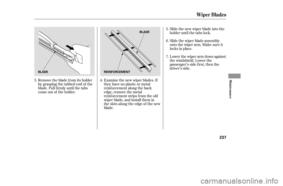 HONDA ACCORD 2005 CL7 / 7.G Owners Manual Remove the blade f rom its holder 
by grasping the tabbed end of the
blade. Pull f irmly until the tabs
come out of the holder.Examine the new wiper blades. If
they have no plastic or metal
reinf orce