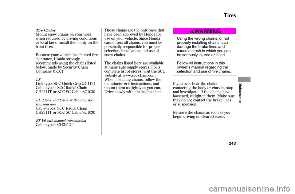 HONDA ACCORD 2005 CL7 / 7.G Owners Manual Thesechainsaretheonlyonesthat 
have been approved by Honda f or
use on your vehicle. Since Honda
cannot test all chains, you must be
personally responsible f or proper
selection, installation, and use