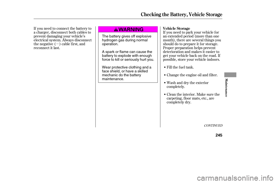 HONDA ACCORD 2005 CL7 / 7.G Owners Guide µ
If you need to connect the battery to 
a charger, disconnect both cables to
prevent damaging your vehicle’s
electrical system. Always disconnect
the negative ( ) cable first, and
reconnect it la