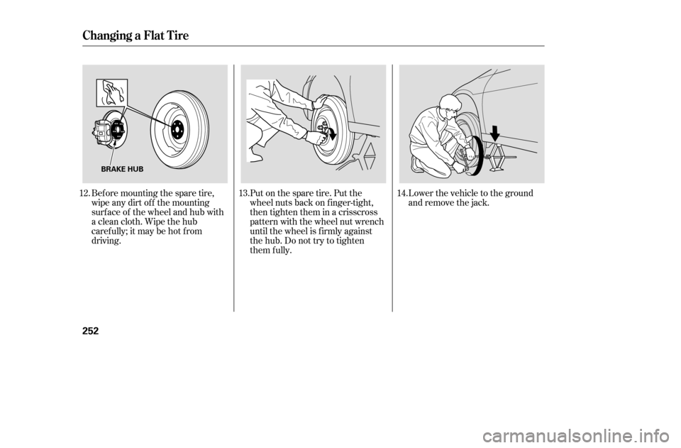 HONDA ACCORD 2005 CL7 / 7.G Owners Manual Lower the vehicle to the ground 
and remove the jack.
Bef ore mounting the spare tire,
wipeanydirtoff themounting
surface of the wheel and hub with
a clean cloth. Wipe the hub
carefully;itmaybehotfrom