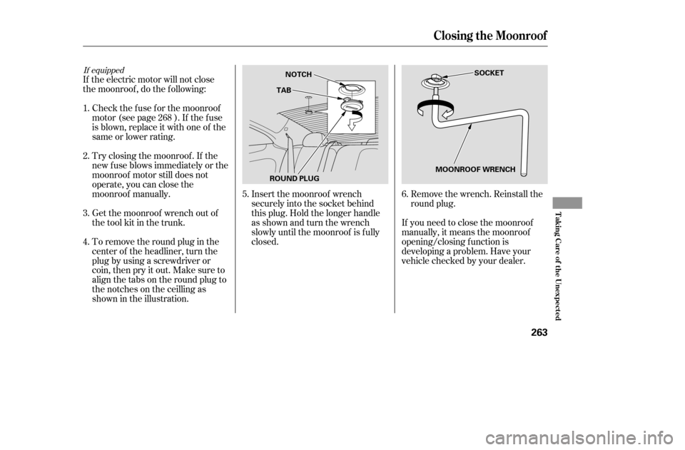 HONDA ACCORD 2005 CL7 / 7.G Owners Manual If the electric motor will not close 
the moonroof , do the f ollowing:Check the f use f or the moonroof
motor (see page ). If the f use
is blown, replace it with one of the
same or lower rating. 
Try