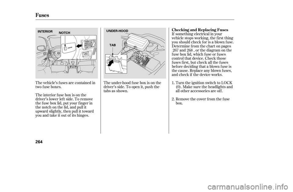 HONDA ACCORD 2005 CL7 / 7.G User Guide The under-hood f use box is on the 
driver’s side. To open it, push the
tabs as shown.If something electrical in your
vehicle stops working, the first thing
youshouldcheckforisablownfuse.
Determine 