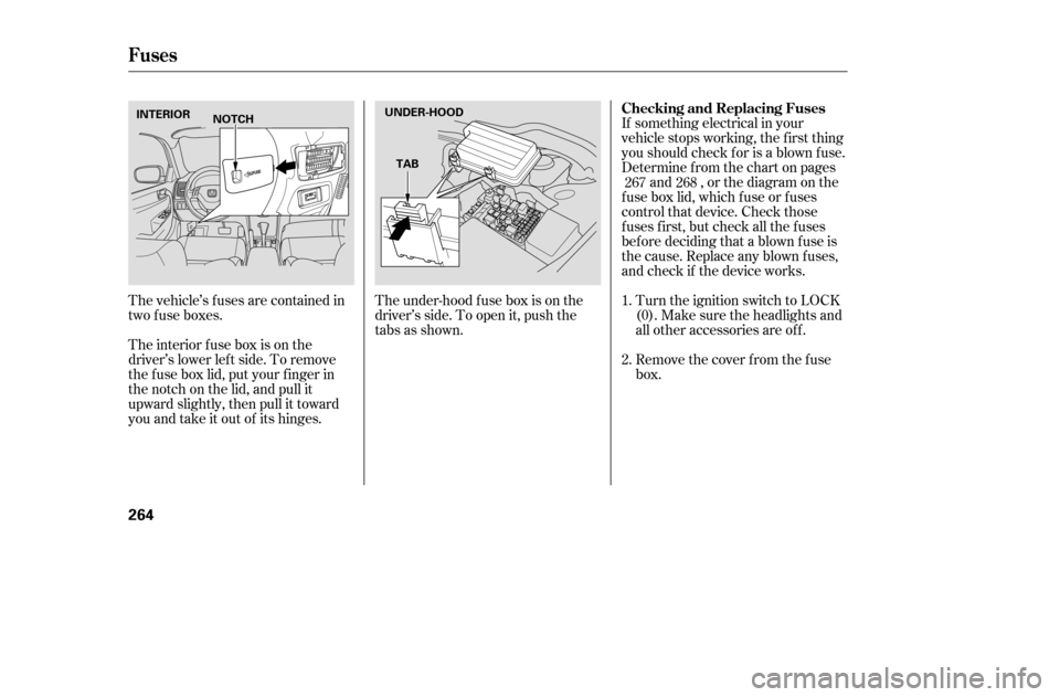 HONDA ACCORD 2005 CL7 / 7.G Owners Manual The under-hood f use box is on the 
driver’s side. To open it, push the
tabs as shown.If something electrical in your
vehicle stops working, the first thing
youshouldcheckforisablownfuse.
Determine 