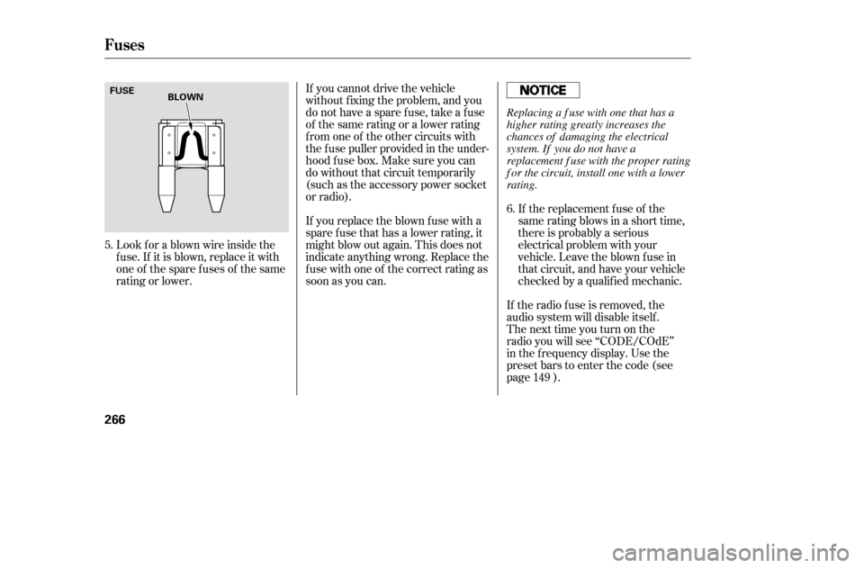 HONDA ACCORD 2005 CL7 / 7.G User Guide If you cannot drive the vehicle 
without f ixing the problem, and you
do not have a spare fuse, take a fuse
of the same rating or a lower rating
f rom one of the other circuits with
the f use puller p