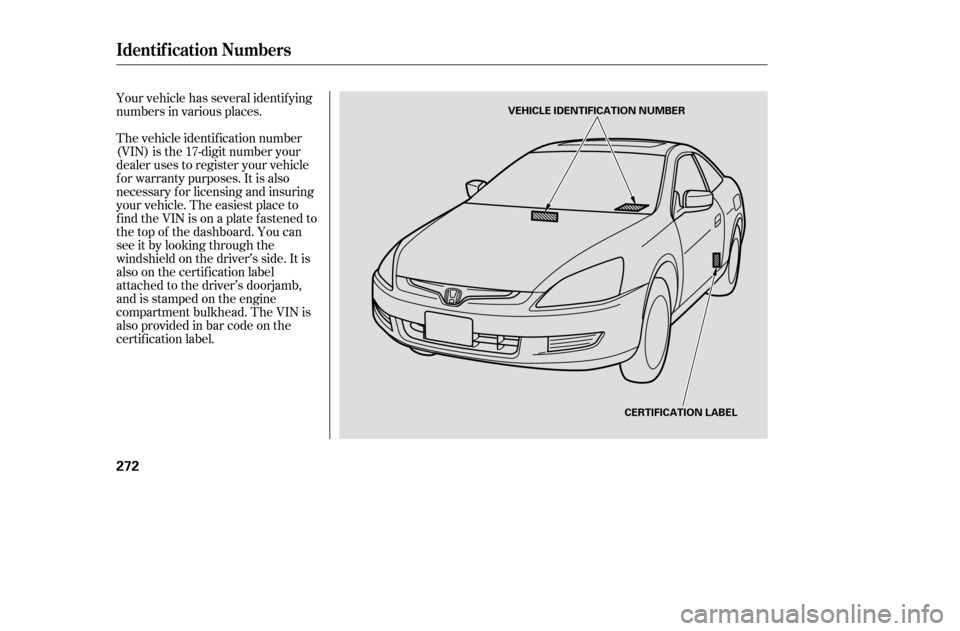 HONDA ACCORD 2005 CL7 / 7.G Owners Manual Your vehicle has several identif ying 
numbers in various places. 
The vehicle identif ication number 
(VIN) is the 17-digit number your
dealer uses to register your vehicle
f or warranty purposes. It