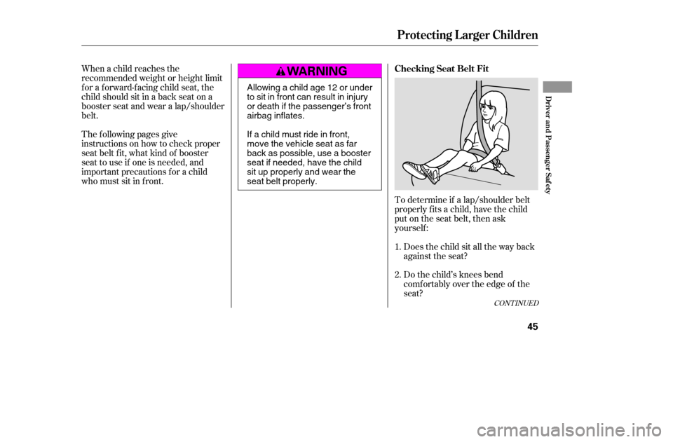 HONDA ACCORD 2005 CL7 / 7.G Service Manual When a child reaches the 
recommended weight or height limit
for a forward-facing child seat, the
child should sit in a back seat on a
booster seat and wear a lap/shoulder
belt.To determine if a lap/s