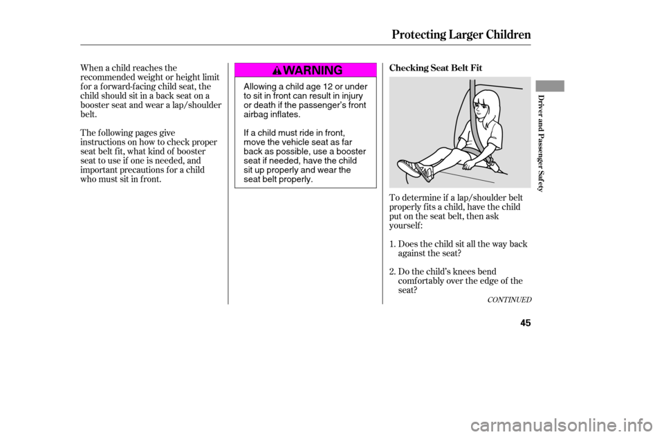 HONDA ACCORD 2005 CL7 / 7.G Owners Manual When a child reaches the 
recommended weight or height limit
for a forward-facing child seat, the
child should sit in a back seat on a
booster seat and wear a lap/shoulder
belt.To determine if a lap/s