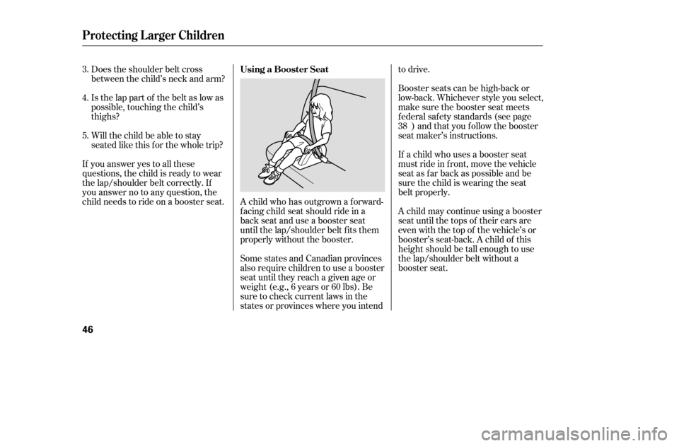 HONDA ACCORD 2005 CL7 / 7.G Owners Manual Does the shoulder belt cross 
between the child’s neck and arm? 
Is the lap part of the belt as low as 
possible, touching the child’s
thighs? 
Will the child be able to stay 
seated like this f o