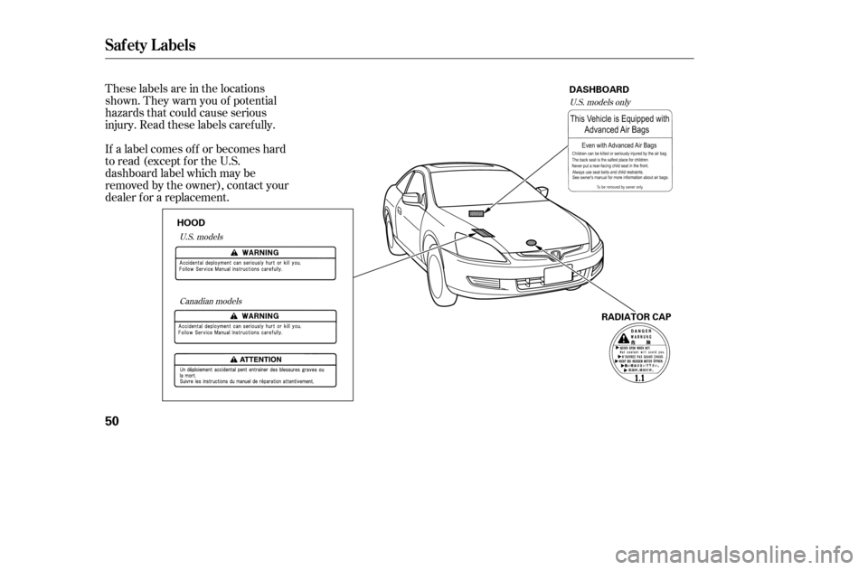 HONDA ACCORD 2005 CL7 / 7.G Owners Manual These labels are in the locations 
shown. They warn you of potential
hazards that could cause serious
injury. Read these labels caref ully. 
If a label comes of f or becomes hard 
to read (except for 