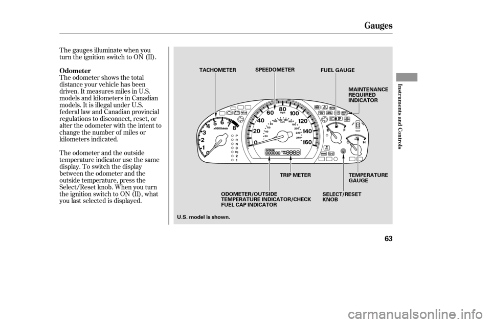 HONDA ACCORD 2005 CL7 / 7.G Owners Manual The gauges illuminate when you 
turn the ignition switch to ON (II). 
The odometer shows the total 
distance your vehicle has been
driven. It measures miles in U.S.
models and kilometers in Canadian
m