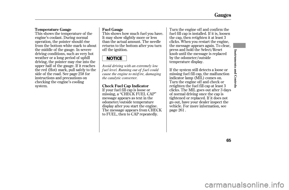 HONDA ACCORD 2005 CL7 / 7.G Owners Manual This shows how much f uel you have. 
It may show slightly more or less
than the actual amount. The needle
returns to the bottom after you turn
of f the ignition.
This shows the temperature of the
engi