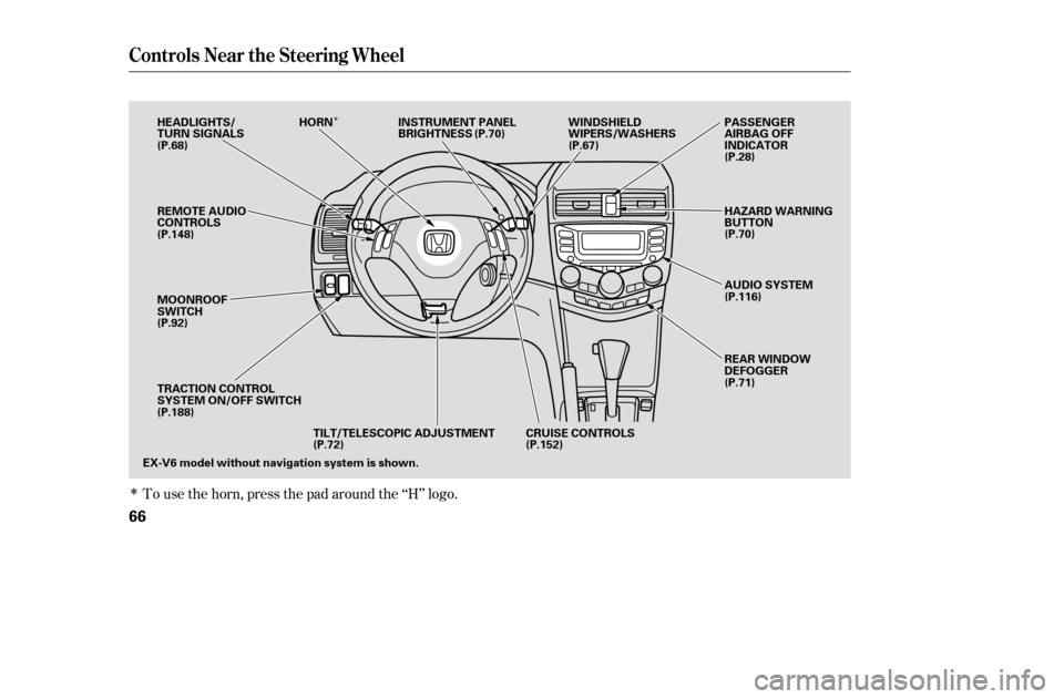 HONDA ACCORD 2005 CL7 / 7.G Repair Manual Î
Î
To use the horn, press the pad around the ‘‘H’’ logo.
Controls Near the Steering Wheel
66
EX-V6 model without navigation system is shown.CRUISE CONTROLS
TILT/TELESCOPIC ADJUSTMENT
REMO