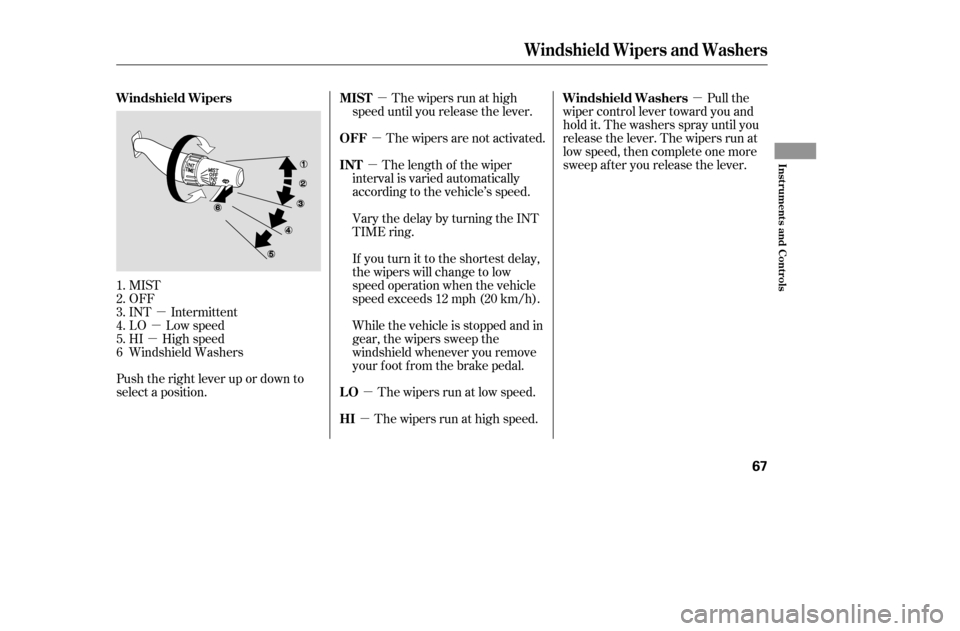 HONDA ACCORD 2005 CL7 / 7.G Owners Manual µ
µ
µ µ
µ
µ µ
µ
µ
MIST 
OFF
INT Intermittent
LO Low speed
HI High speed
Windshield Washers
Push the right lever up or down to
select a position. The wipers are not activated.
Vary th