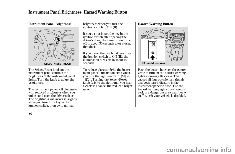 HONDA ACCORD 2005 CL7 / 7.G Repair Manual The Select/Reset knob on the 
instrument panel controls the
brightness of the instrument panel
lights. Turn the knob to adjust the
brightness. 
The instrument panel will illuminate 
with reduced brigh