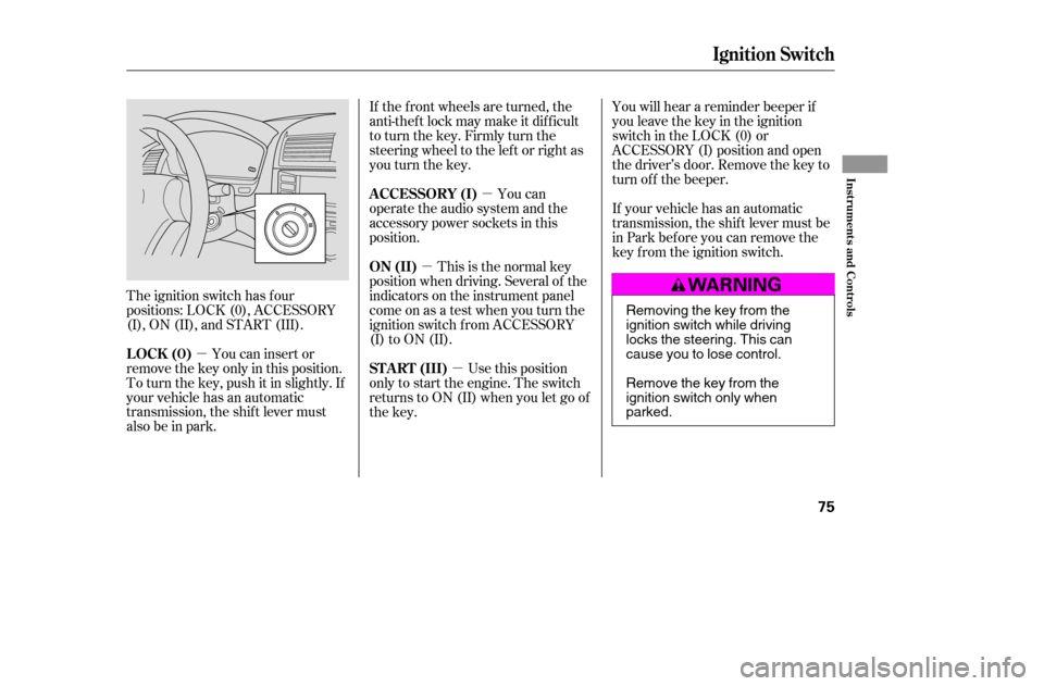 HONDA ACCORD 2005 CL7 / 7.G Manual PDF µµ
µ
µ
The ignition switch has f our 
positions: LOCK (0), ACCESSORY
(I), ON (II), and START (III). If the f ront wheels are turned, the
anti-theft lock may make it difficult
to turn the key. 