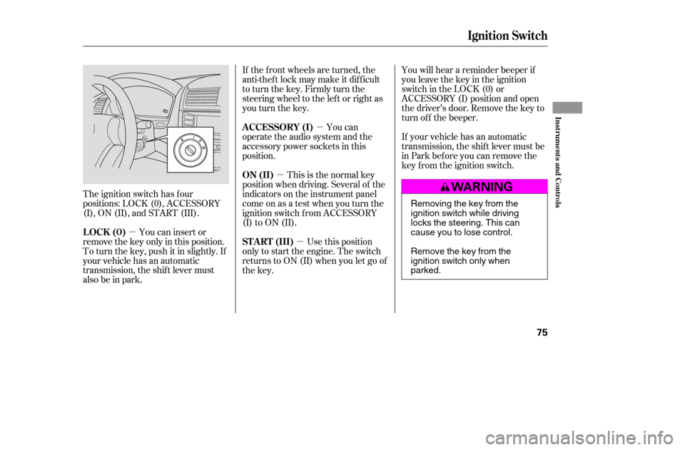 HONDA ACCORD 2005 CL7 / 7.G Owners Manual µµ
µ
µ
The ignition switch has f our 
positions: LOCK (0), ACCESSORY
(I), ON (II), and START (III). If the f ront wheels are turned, the
anti-theft lock may make it difficult
to turn the key. 