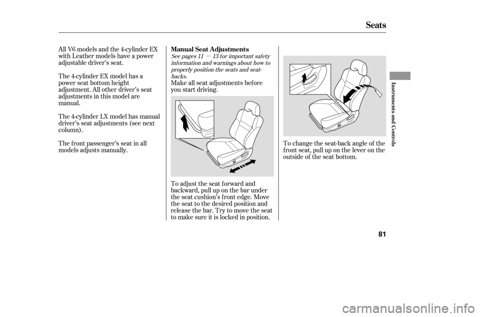 HONDA ACCORD 2005 CL7 / 7.G Manual PDF µ
The 4-cylinder EX model has a 
power seat bottom height
adjustment. All other driver’s seat
adjustmentsinthismodelare
manual. 
The 4-cylinder LX model has manual 
driver’s seat adjustments (se