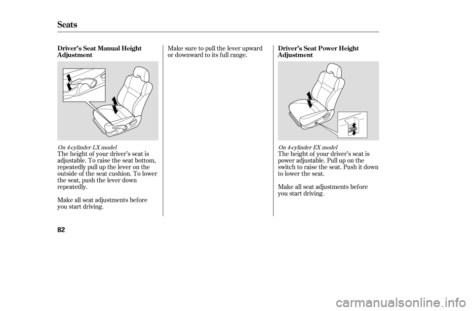 HONDA ACCORD 2005 CL7 / 7.G Owners Manual The height of your driver’s seat is 
adjustable. To raise the seat bottom,
repeatedly pull up the lever on the
outside of the seat cushion. To lower
the seat, push the lever down
repeatedly. 
Make a