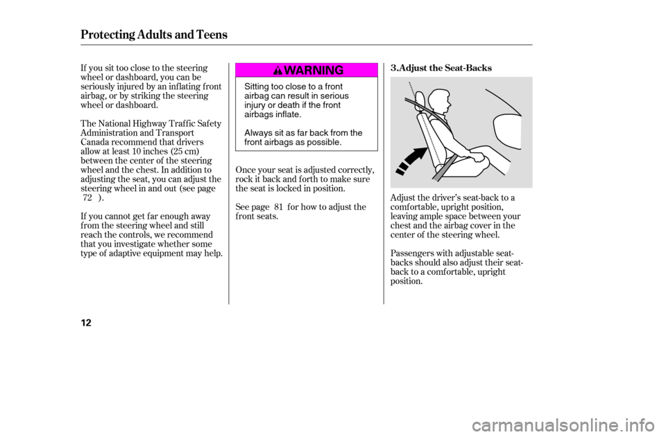 HONDA ACCORD 2005 CL7 / 7.G Owners Manual If you sit too close to the steering 
wheel or dashboard, you can be
seriously injured by an inf lating f ront
airbag, or by striking the steering
wheel or dashboard. 
The National Highway Traffic Saf