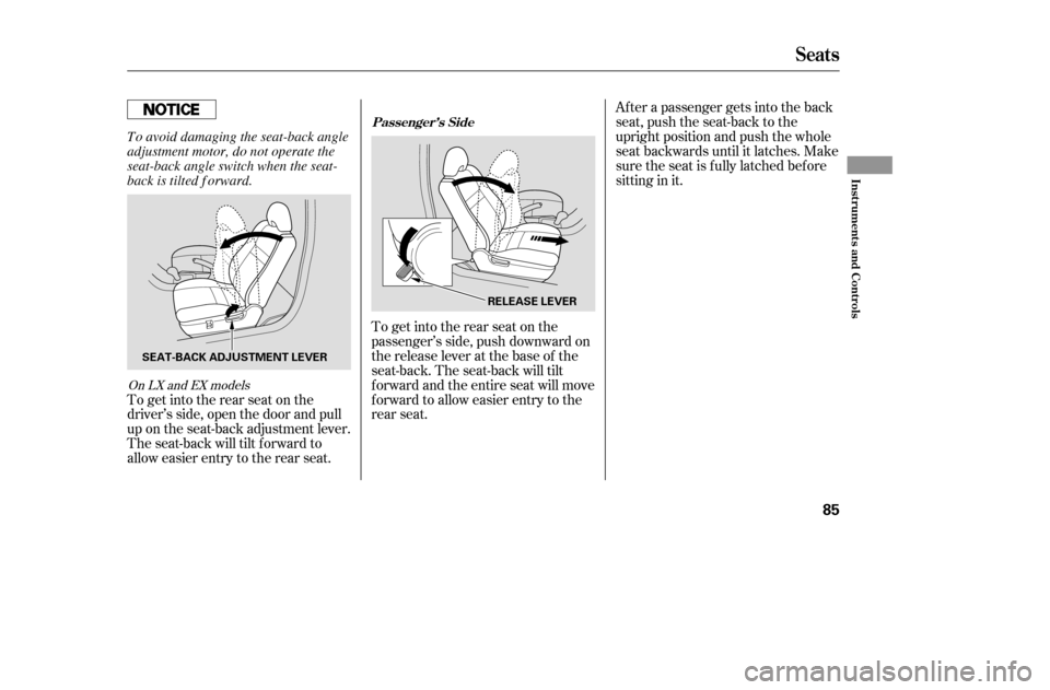 HONDA ACCORD 2005 CL7 / 7.G Owners Manual To get into the rear seat on the 
passenger’s side, push downward on
the release lever at the base of the
seat-back. The seat-back will tilt
f orward and the entire seat will move
f orward to allow 