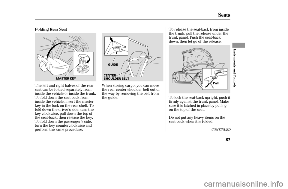 HONDA ACCORD 2005 CL7 / 7.G User Guide CONT INUED
When storing cargo, you can move 
therearcentershoulderbeltoutof
the way by removing the belt f rom
the guide.Do not put any heavy items on the
seat-back when it is folded.
To release the s