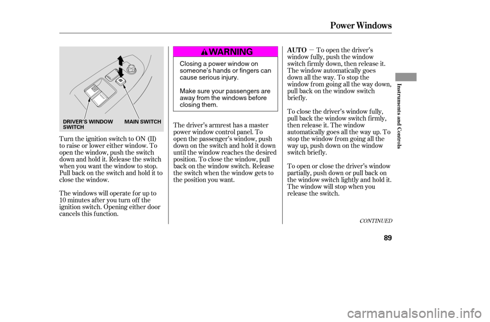 HONDA ACCORD 2005 CL7 / 7.G Owners Manual µ
CONT INUED
Turn the ignition switch to ON (II) 
to raise or lower either window. To
open the window, push the switch
downandholdit.Releasetheswitch
when you want the window to stop.
Pull back on t