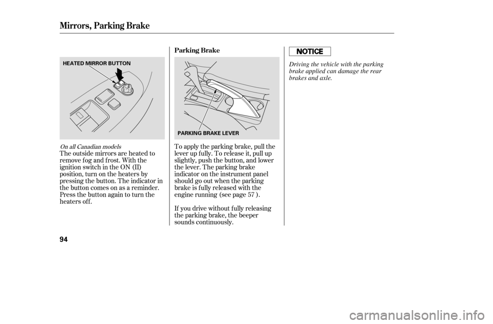 HONDA ACCORD 2005 CL7 / 7.G User Guide To apply the parking brake, pull the 
lever up f ully. To release it, pull up
slightly, push the button, and lower
the lever. The parking brake
indicator on the instrument panel
should go out when the