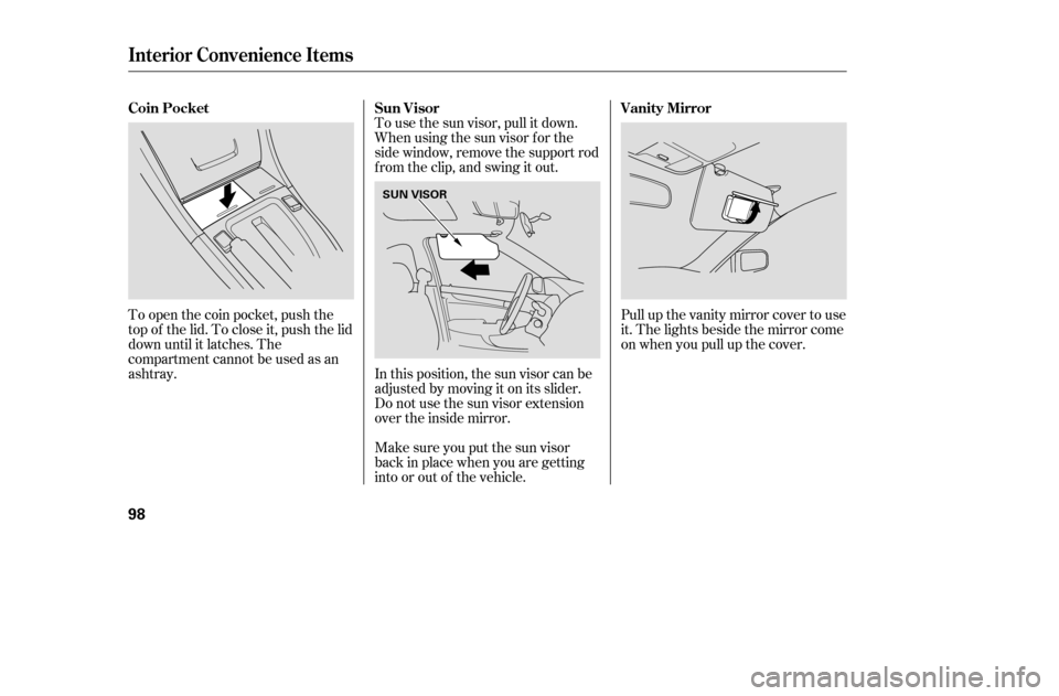 HONDA ACCORD 2005 CL7 / 7.G Owners Manual To use the sun visor, pull it down. 
Whenusingthesunvisorforthe
side window, remove the support rod
f rom the clip, and swing it out.
To open the coin pocket, push the
top of the lid. To close it, pus