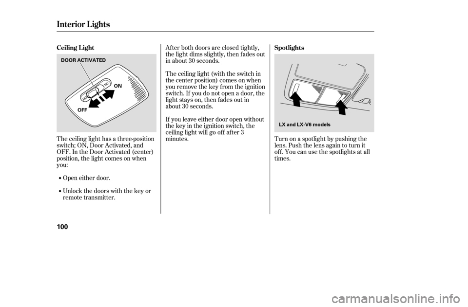 HONDA ACCORD 2005 CL7 / 7.G Owners Manual Turn on a spotlight by pushing the 
lens. Push the lens again to turn it
of f . You can use the spotlights at all
times.
Af ter both doors are closed tightly,
the light dims slightly, then f ades out
