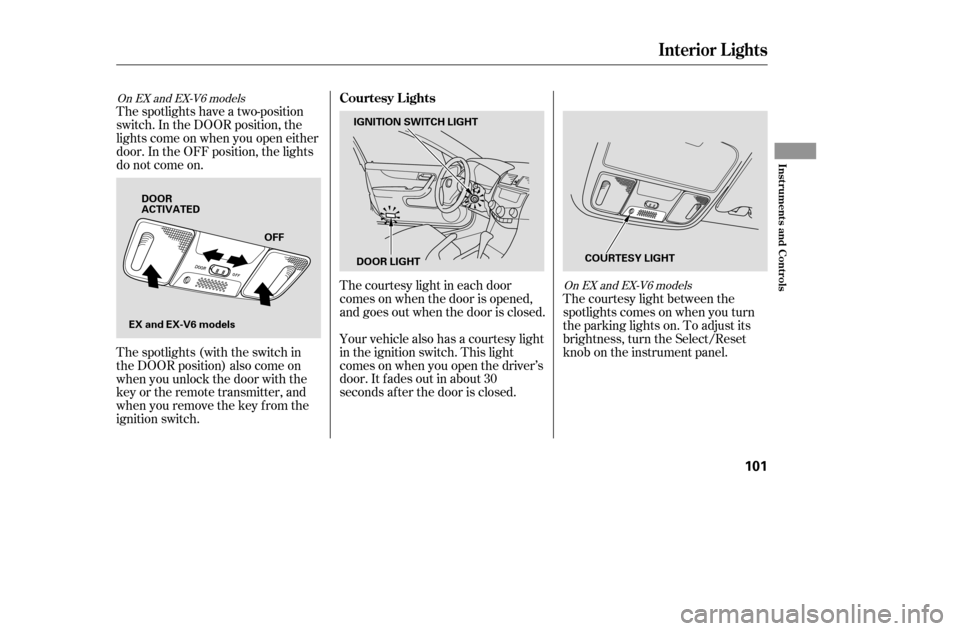 HONDA ACCORD 2005 CL7 / 7.G User Guide The courtesy light between the 
spotlights comes on when you turn
the parking lights on. To adjust its
brightness, turn the Select/Reset
knob on the instrument panel.
The courtesy light in each door
c