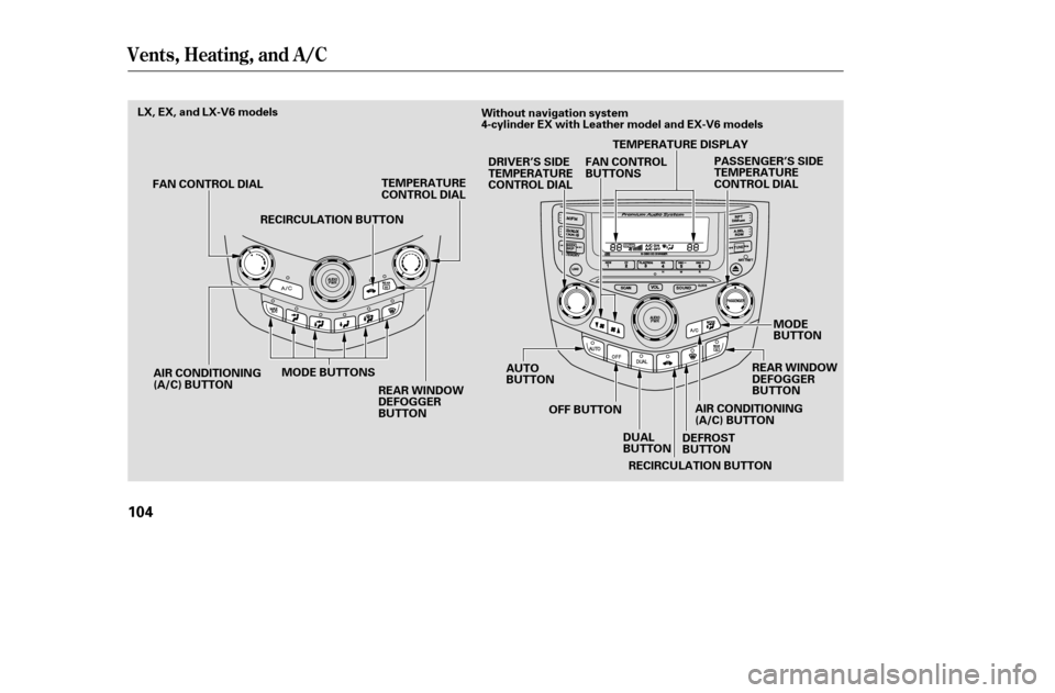 HONDA ACCORD 2005 CL7 / 7.G Owners Manual Vents, Heating, and A/C
104
TEMPERATURE 
CONTROL DIAL
AIR CONDITIONING
(A/C) BUTTON MODE BUTTONS TEMPERATURE DISPLAY
REAR WINDOW
DEFOGGER
BUTTON
AIR CONDITIONING
(A/C) BUTTON
DEFROST
BUTTON
RECIRCULAT