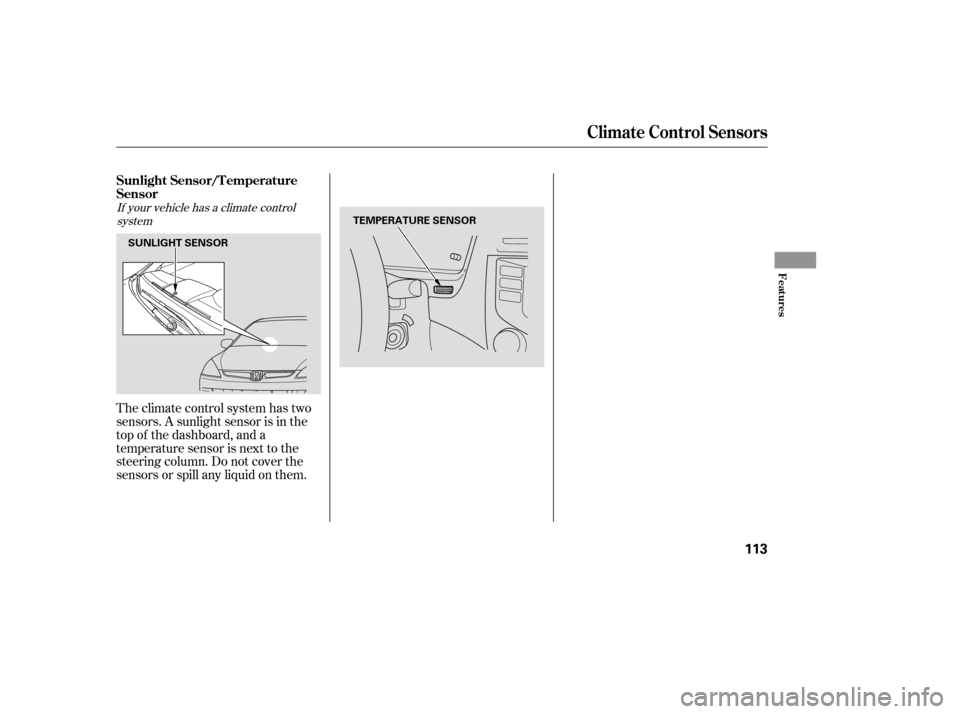 HONDA ACCORD 2006 CL7 / 7.G Owners Manual Theclimatecontrolsystemhastwo 
sensors. A sunlight sensor is in the
top of the dashboard, and a
temperature sensor is next to the
steering column. Do not cover the
sensors or spill any liquid on them.