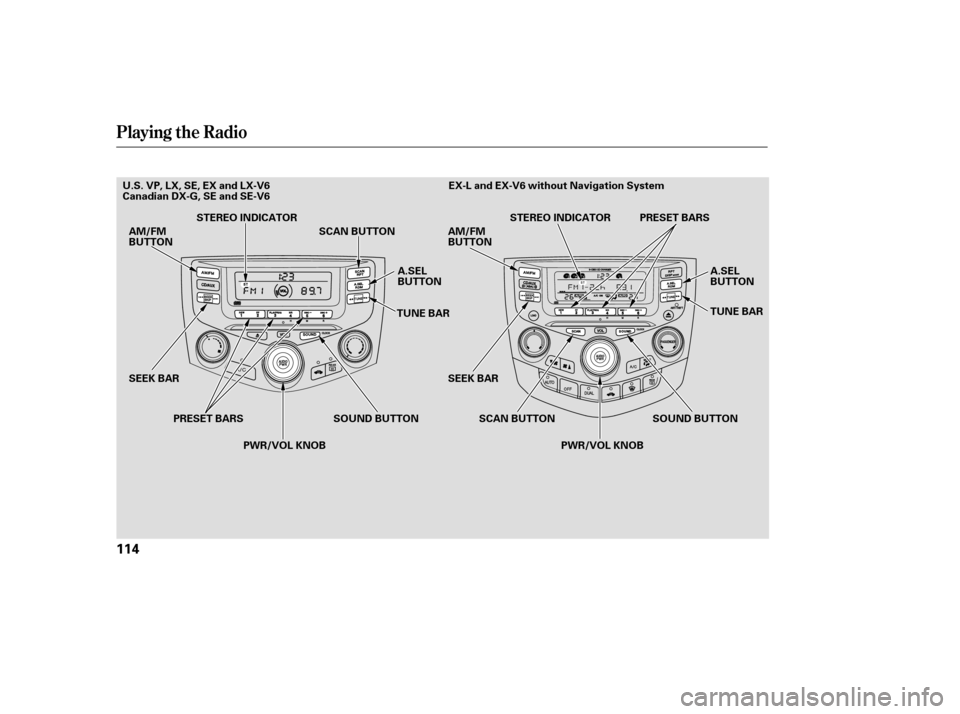 HONDA ACCORD 2006 CL7 / 7.G Owners Manual Playing the Radio
114
SOUND BUTTON
SEEK BAR TUNE BAR
SEEK BAR SOUND BUTTON
AM/FM 
BUTTON
A.SEL
BUTTON
PWR/VOL KNOB
STEREO INDICATOR
SCAN BUTTON AM/FM BUTTON
A.SEL
BUTTON 
TUNE BAR
PRESET BARS SCAN BUT