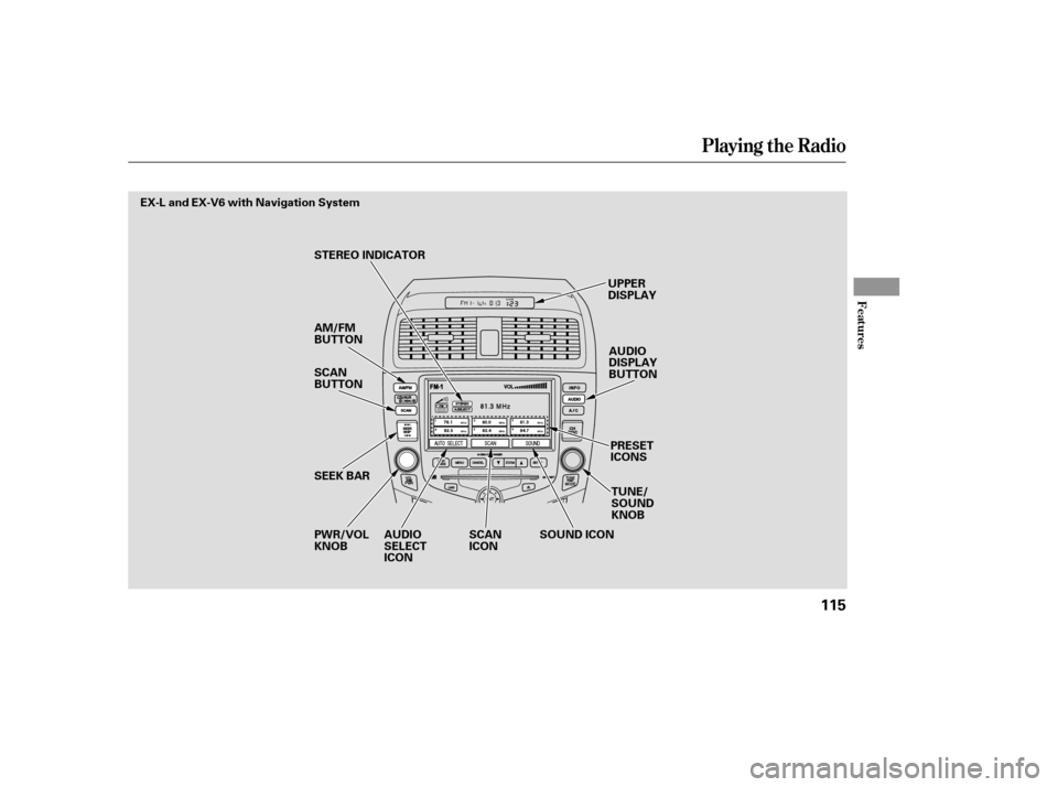 HONDA ACCORD 2006 CL7 / 7.G Owners Manual Playing the Radio
Features
115
SEEK BAR
SCAN 
BUTTON 
PWR/VOL KNOB UPPER
DISPLAY
PRESETICONS
AUDIO
DISPLAY
BUTTON
TUNE/SOUNDKNOB
STEREO INDICATOR 
AM/FM 
BUTTON
AUDIO
SELECTICON SOUND ICON
SCANICON
EX