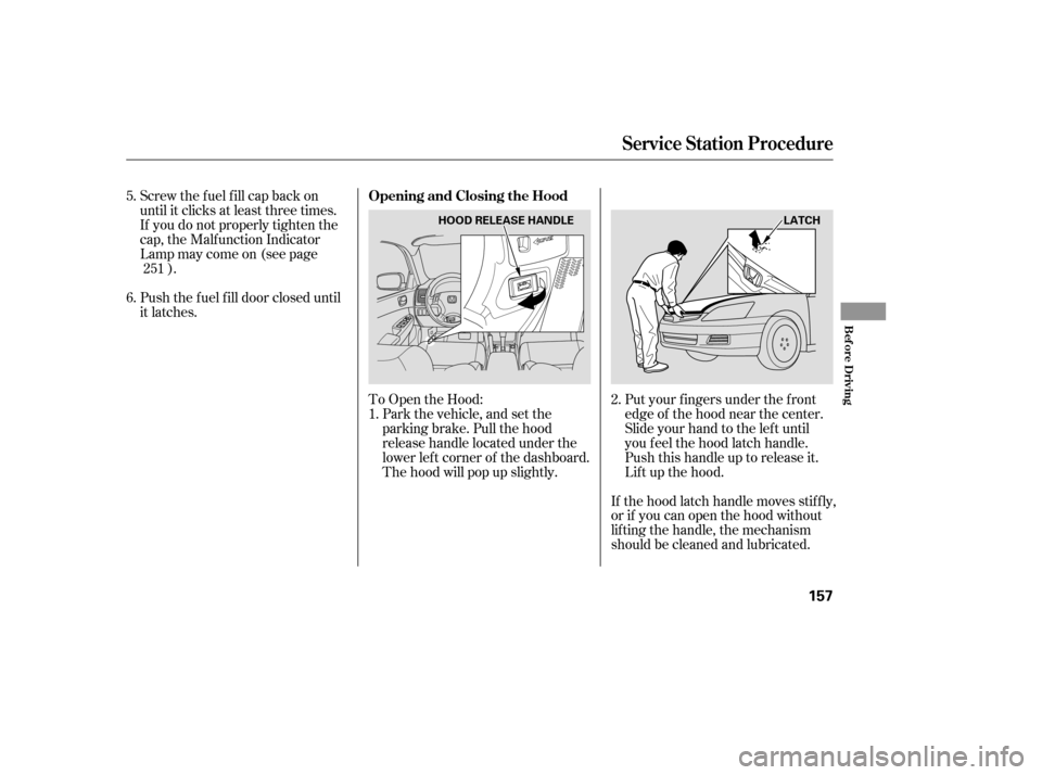 HONDA ACCORD 2006 CL7 / 7.G Owners Manual To Open the Hood:Park the vehicle, and set the 
parking brake. Pull the hood
release handle located under the
lower lef t corner of the dashboard.
The hood will pop up slightly.
Screw the fuel fill ca