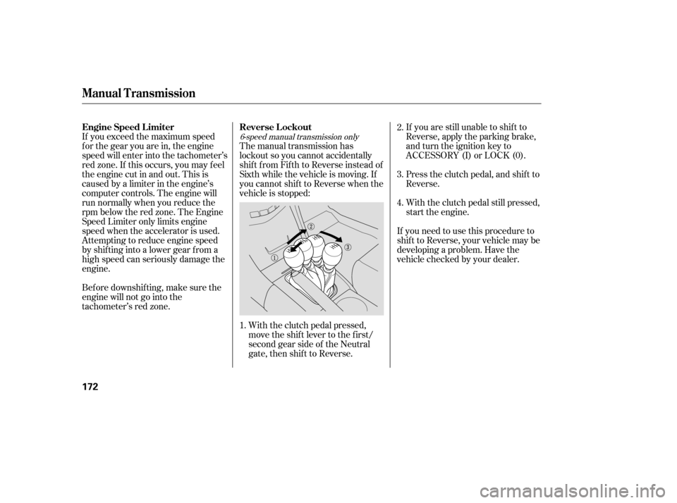 HONDA ACCORD 2006 CL7 / 7.G User Guide If you are still unable to shif t to 
Reverse, apply the parking brake,
and turn the ignition key to
ACCESSORY (I) or LOCK (0). 
With the clutch pedal still pressed, 
start the engine.
The manual tran