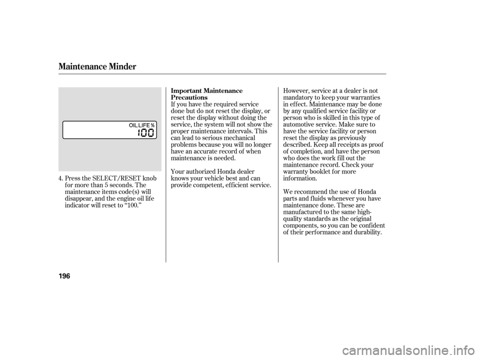 HONDA ACCORD 2006 CL7 / 7.G User Guide Press the SELECT/RESET knob 
f or more than 5 seconds. The
maintenance items code(s) will
disappear, and the engine oil lif e
indicator will reset to ‘‘100.’’If you have the required service
d