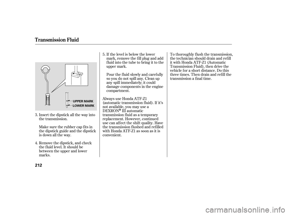 HONDA ACCORD 2006 CL7 / 7.G Owners Manual Insert the dipstick all the way into 
the transmission.If the level is below the lower
mark, remove the f ill plug and add
f luid into the tube to bring it to the
upper mark.
To thoroughly f lush the 