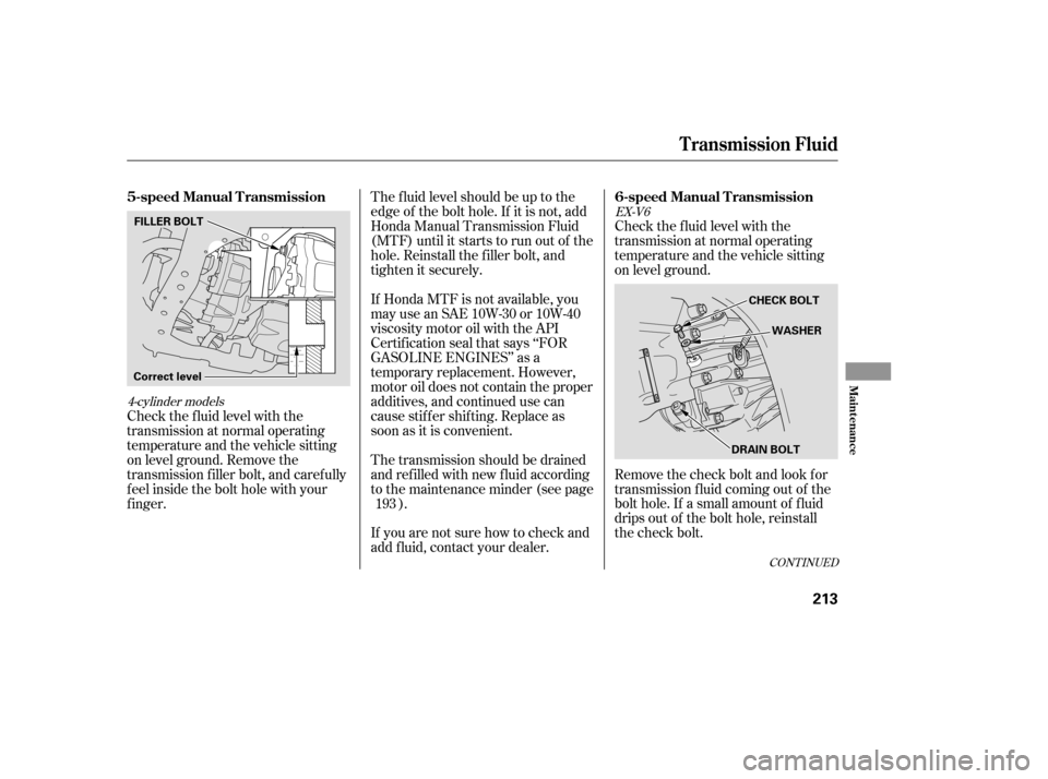 HONDA ACCORD 2006 CL7 / 7.G User Guide Check the f luid level with the 
transmission at normal operating
temperature and the vehicle sitting
on level ground. 
Remove the check bolt and look for 
transmission f luid coming out of the
bolt h